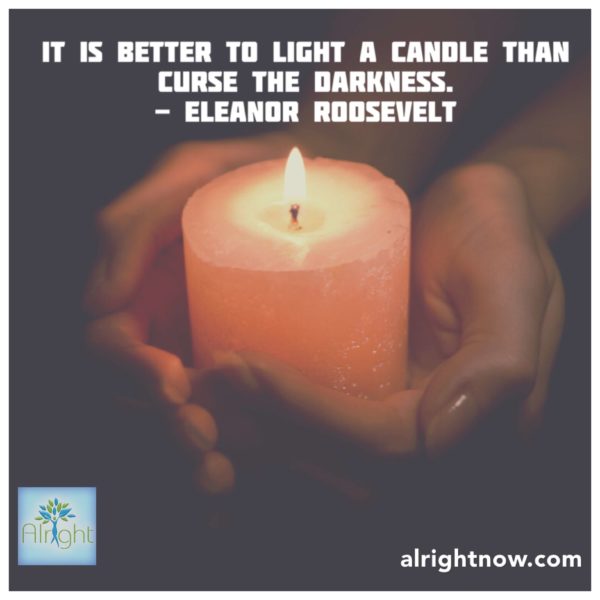 "It is better to light a candle than curse the darkness." AlrightNow